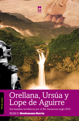 Orellana, Ursúa y Lope de Aguirre: sus hazañas novelescas por el río Amazonas (s. XVI) (Ensayo)